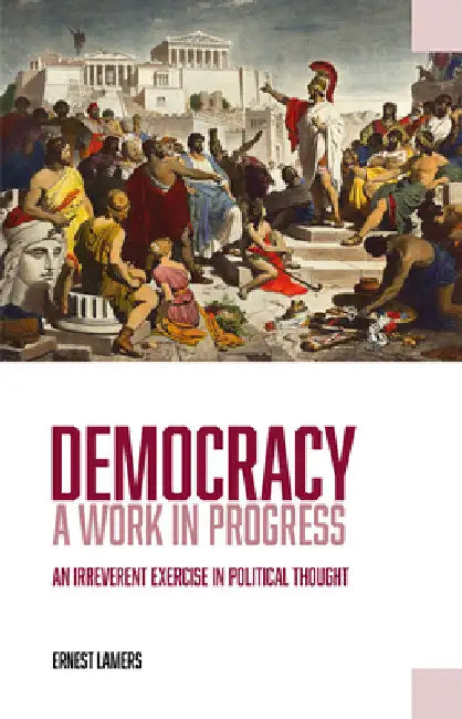 Democracy -- A Work in Progress: An Irreverent Exercise in Political Thought by Ernest Lamers