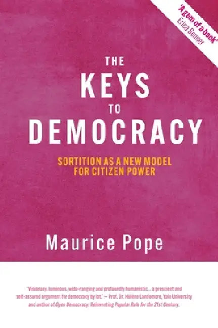 The Keys to Democracy: Sortition as a New Model for Citizen Power by Maurice Pope