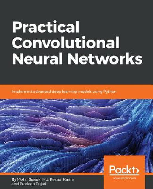 Practical Convolutional Neural Network Models by Pradeep Pujari, Mohit Sewak, MD Rezaul Karim