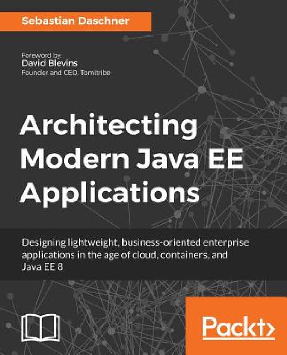 Architecting Modern Java EE Applications: Designing lightweight, business-oriented enterprise applications in the age of cloud, containers, and Java E by Sebastian Daschner