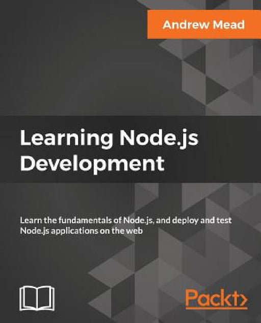 Learning Node.js Development: Learn the fundamentals of Node.js, and deploy and test Node.js applications on the web by Andrew Mead