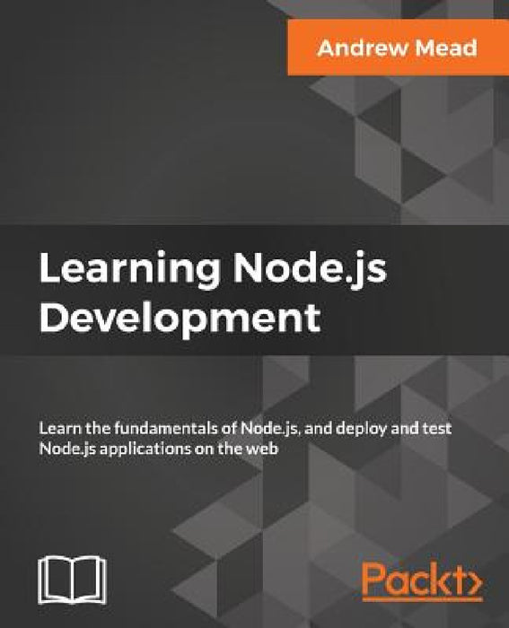 Learning Node.js Development: Learn the fundamentals of Node.js, and deploy and test Node.js applications on the web by Andrew Mead