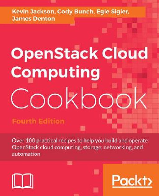 OpenStack Cloud Computing Cookbook - Fourth Edition: Over 100 practical recipes to help you build and operate OpenStack cloud computing, storage, netw by Kevin Jackson, Cody Bunch, Egle Sigler