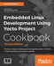 Embedded Linux Development Using Yocto Project Cookbook: Practical recipes to help you leverage the power of Yocto to build exciting Linux-based syste by Alex González