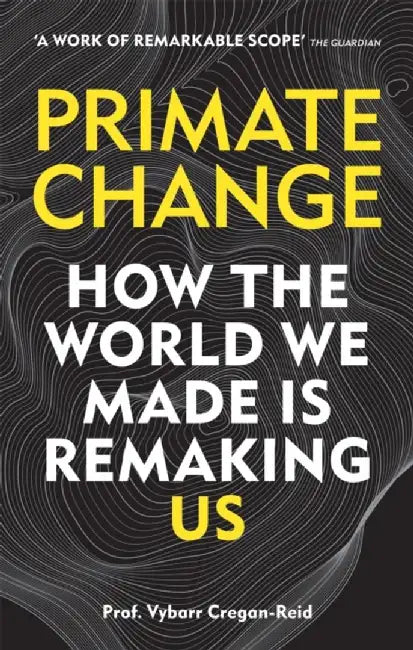 Primate Change: How the World We Made Is Remaking Us by Vybarr Cregan-Reid