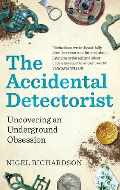The Accidental Detectorist: Uncovering an Underground Obsession by Nigel Richardson