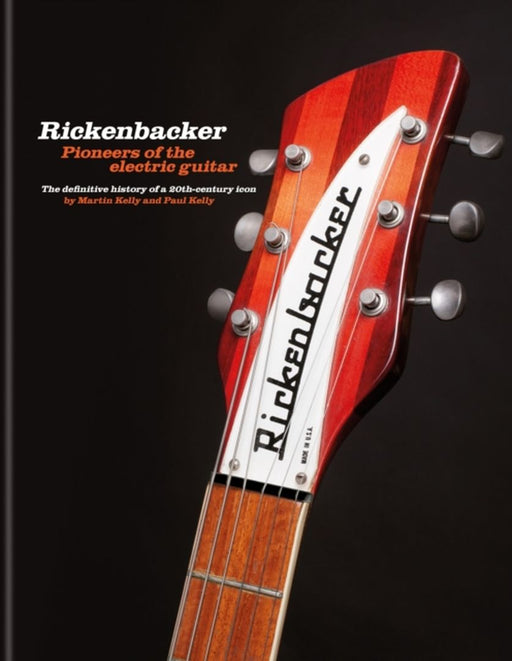 Rickenbacker Guitars: Pioneers Of The Electric Guitar: The Definitive History Of A 20Th-Century Icon by Kelly, Martin
