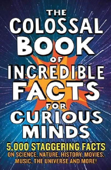 The Colossal Book of Incredible Facts for Curious Minds: 5,000 Staggering Facts on Science, Nature, History, Movies, Music, the Universe and More! by Chas Newkey-Burden
