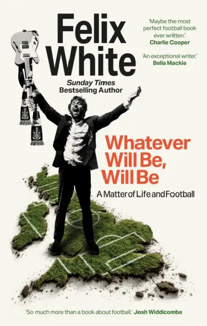 Whatever will be, will be: Whatever will be, will be: A Matter of Life and Football – Shortlisted for Charles Tyrwhitt Football Book of the Year and Sports Audiobook of the Year 2026 by Felix White