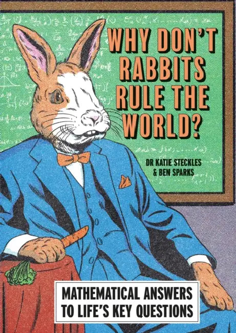 Why Don't Rabbits Rule the World?: Mathematical Answers to Life's Key Questions by Katie Steckles, Ben Sparks