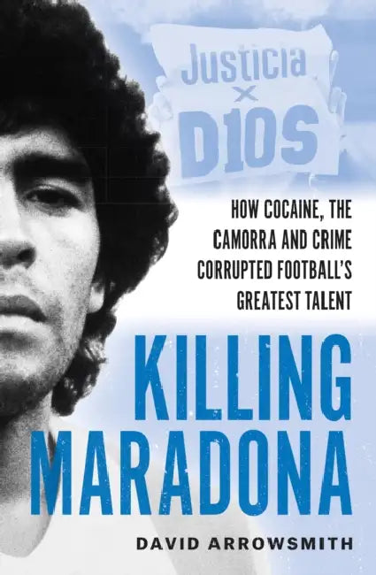 Killing Maradona: How Cocaine, the Camora and Crime Corrupted Football's Greatest Talent by David Arrowsmith