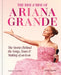 The Rise & Rise of Ariana Grande: The Stories Behind the Songs, Tours and Making of an Icon by Emily Zemler