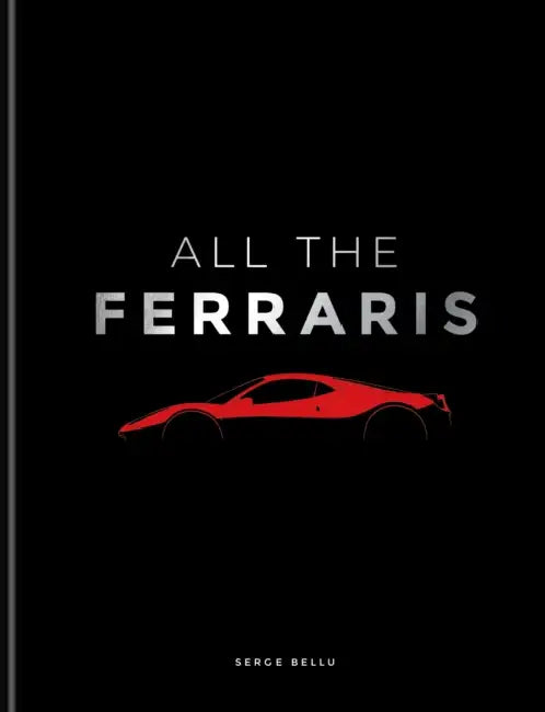 All the Ferraris: The Ferrari Bible: A Complete Guide to Over 600 Models by Serge Bellu