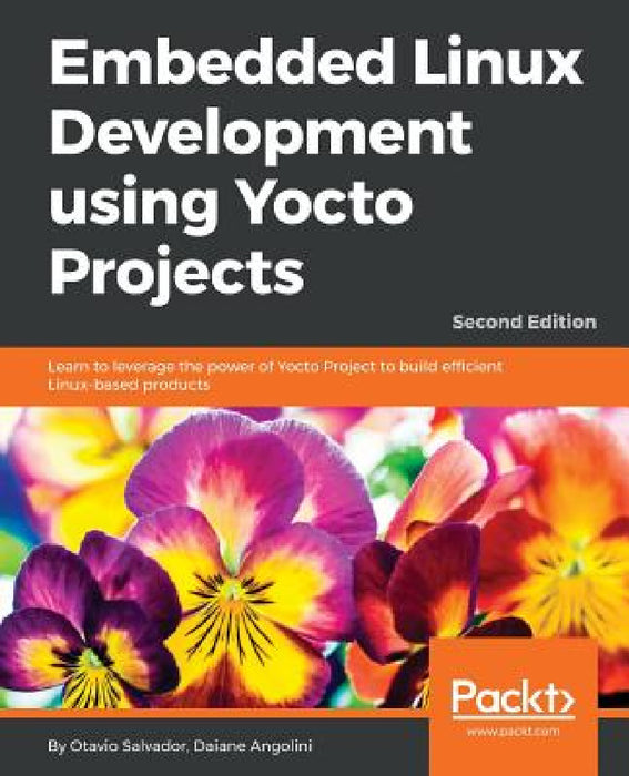 Embedded Linux Development using Yocto Projects - Second Edition: Learn to leverage the power of Yocto Project to build efficient Linux-based products by Otavio Salvador, Daiane Angolini