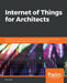 Internet of Things for Architects: Architecting IoT solutions by implementing sensors, communication infrastructure, edge computing, analytics, and se by Perry Lea