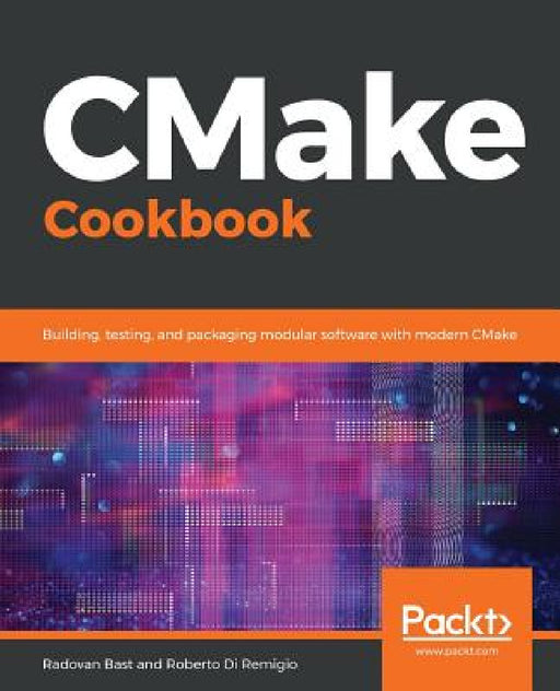 CMake Cookbook: Building, testing, and packaging modular software with modern CMake by Radovan Bast, Roberto Di Remigio