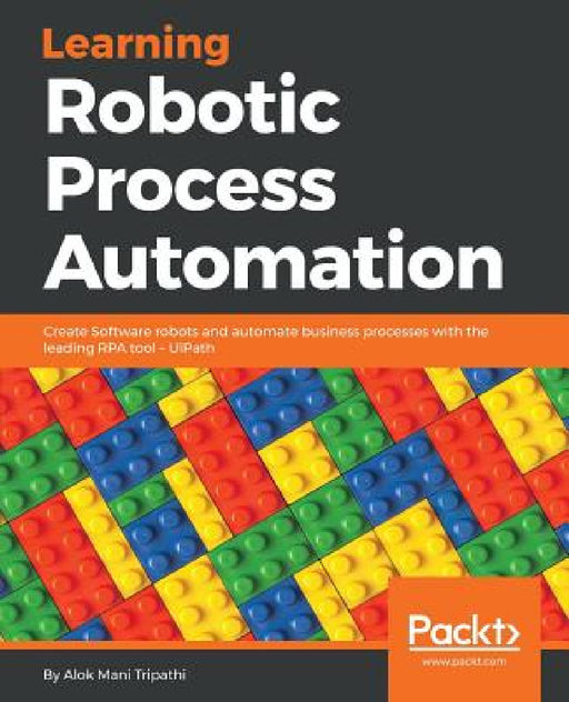 Learning Robotic Process Automation: Create Software robots and automate business processes with the leading RPA tool - UiPath by Alok Mani Tripathi