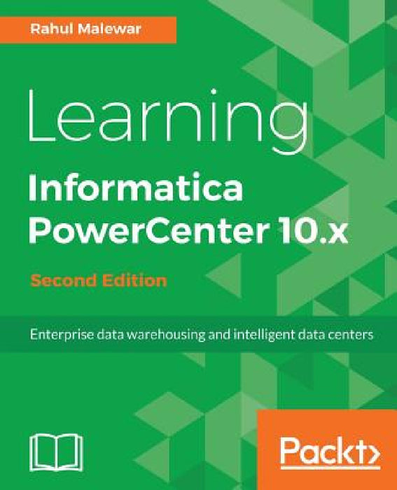 Learning Informatica PowerCenter 10.x - Second Edition: Enterprise data warehousing and intelligent data centers for efficient data management solutio by Rahul Malewar