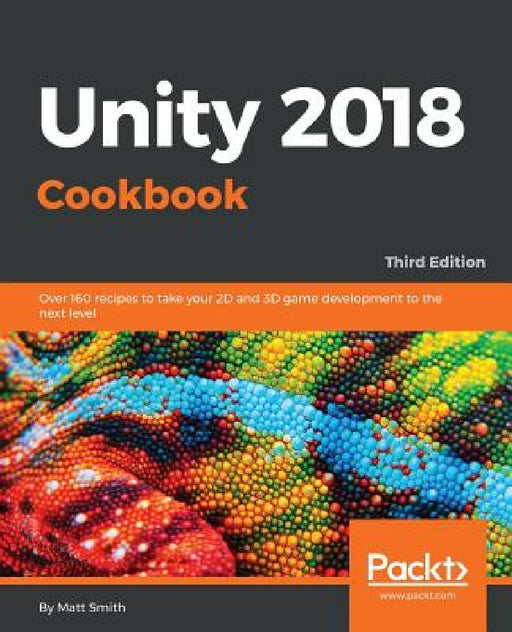 Unity 2018 Cookbook: Over 160 recipes to take your 2D and 3D game development to the next level by Matthew Smith