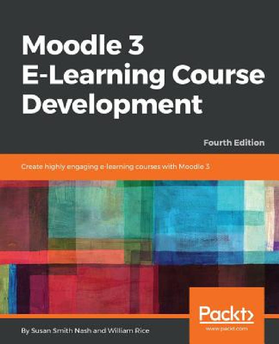 Moodle 3 E-Learning Course Development - Fourth Edition: Create highly engaging and interactive e-learning courses with Moodle 3 by Susan Smith Nash, William Rice