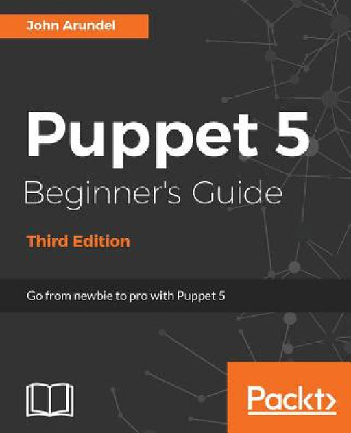 Puppet 5 Beginner's Guide - Third Edition: Go from newbie to pro with Puppet 5 by John Arundel
