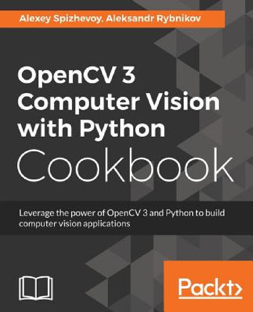 OpenCV 3 Computer Vision with Python Cookbook: Leverage the power of OpenCV 3 and Python to build computer vision applications by Alexey Spizhevoy, Aleksandr Rybnikov