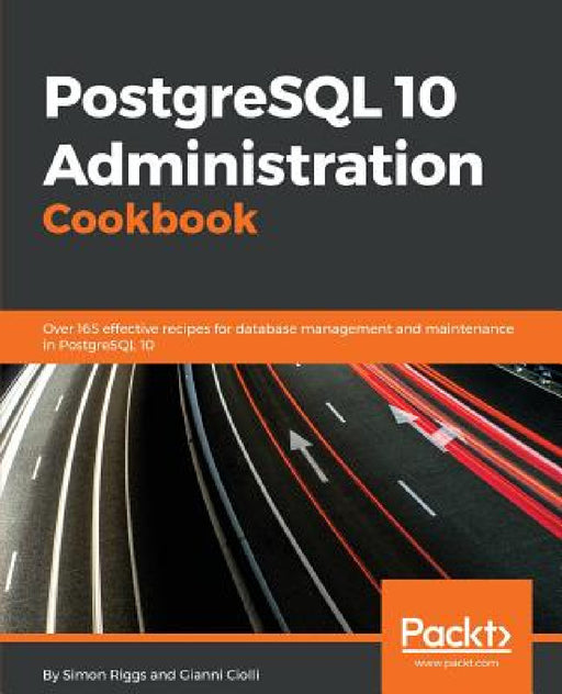 PostgreSQL 10 Administration Cookbook - Fourth Edition: Over 165 effective recipes for database management and maintenance in PostgreSQL 10 by Simon Riggs, Gianni Ciolli