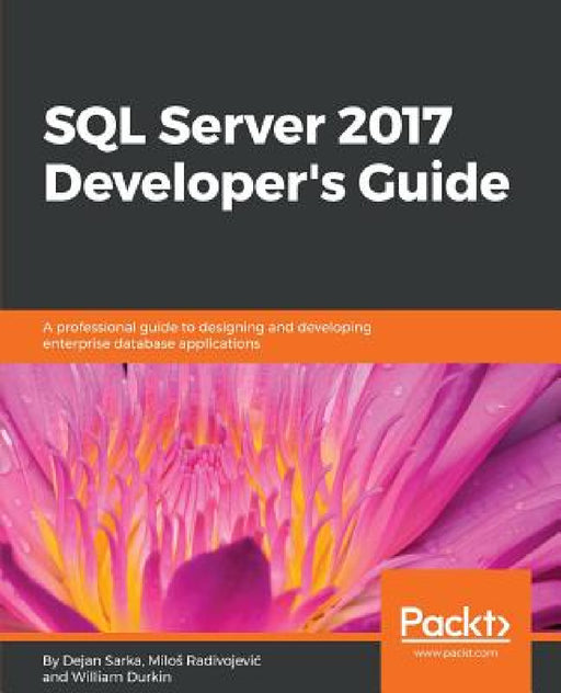 SQL Server 2017 Developer s Guide: A professional guide to designing and developing enterprise database applications by Dejan Sarka, Milos Radivojevic, William Durkin