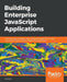 Building Enterprise JavaScript Applications: Learn to build and deploy robust JavaScript applications using Cucumber, Mocha, Jenkins, Docker, and Kube by Daniel Li