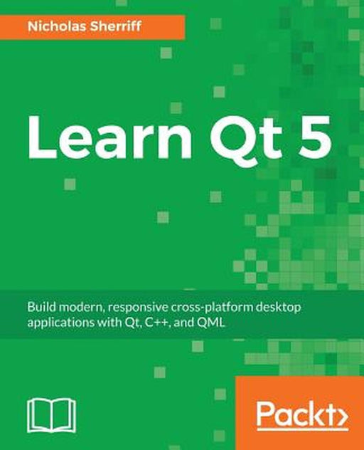 Learn Qt 5: Build modern, responsive cross-platform desktop applications with Qt, C++, and QML by Nicholas Sherriff