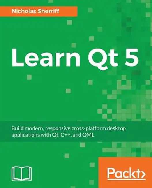 Learn QT 5: Build modern, responsive cross-platform desktop applications with Qt, C++, and QML by Sherriff, Nicholas