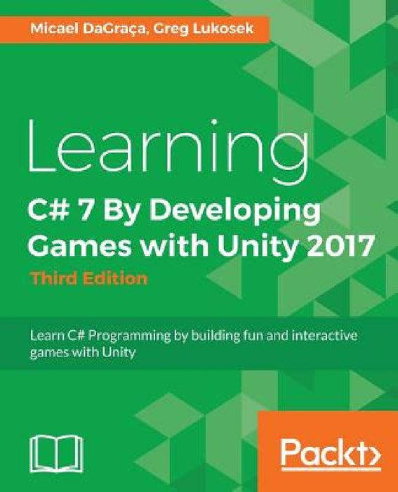 Learning C# 7 By Developing Games with Unity 2017 - Third Edition: Learn C# Programming by building fun and interactive games with Unity by Micael Dagraca