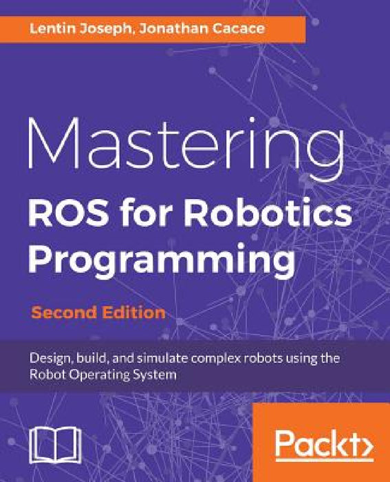 Mastering ROS for Robotics Programming - Second Edition: Design, build, and simulate complex robots using the Robot Operating System by Lentin Joseph, Jonathan Cacace