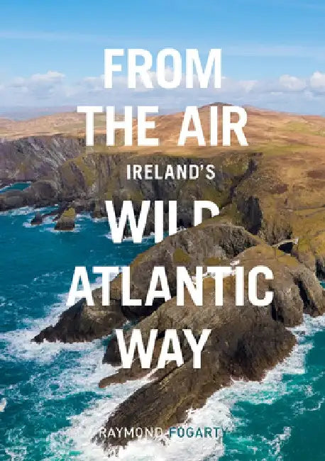 From the Air: Ireland's Wild Atlantic Way by Raymond Fogarty