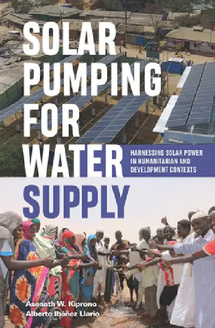 Solar Pumping for Water Supply: Harnessing Solar Power in Humanitarian and Development Contexts by Alberto Ibáñez Llario