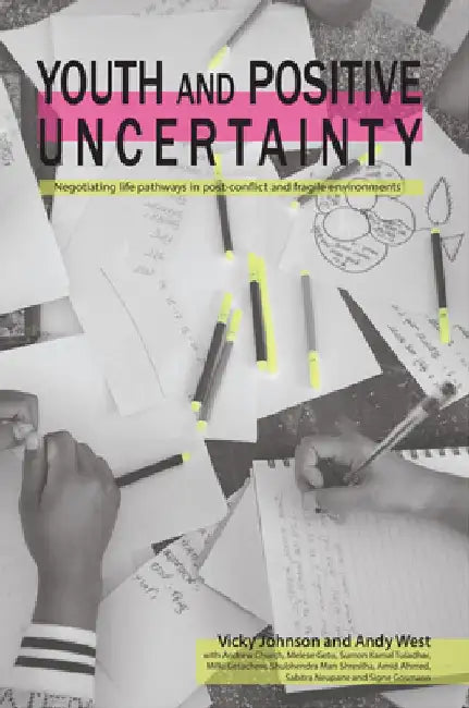 Youth and Positive Uncertainty: Negotiating Life Pathways in Post-Conflict and Fragile Environments by Vicky Johnson