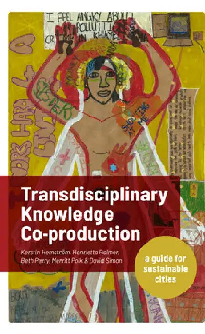 Transdisciplinary Knowledge Co-Production for Sustainable Cities: A Guide for Sustainable Cities by Kerstin Hemström