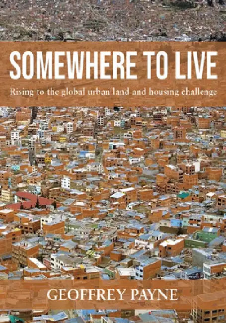 Somewhere to Live: Rising to the Global Urban Land and Housing Challenge by Geoffrey Payne