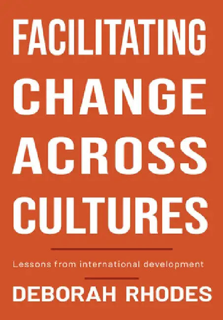 Facilitating Change Across Cultures: Lessons from International Development by Deborah Rhodes