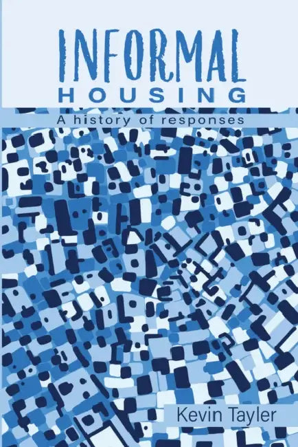 Informal Housing: A History of Responses by Kevin Tayler