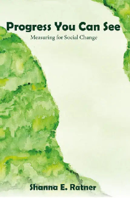 Progress You Can See: Measuring for Social Change by Shanna E. Ratner