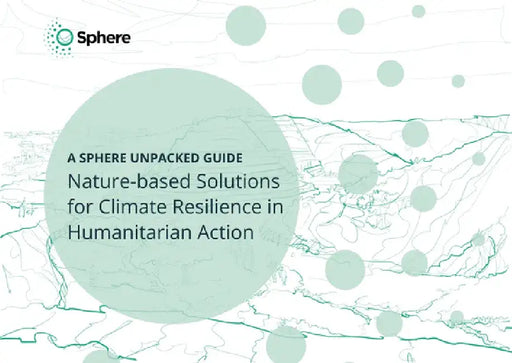 Nature-Based Solutions for Climate Resilience in Humanitarian Action: A Sphere Unpacked Guide by Association Sphere