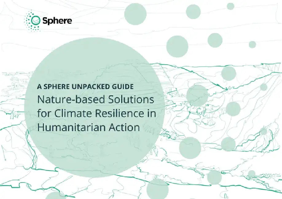 Nature-Based Solutions for Climate Resilience in Humanitarian Action: A Sphere Unpacked Guide by Association Sphere