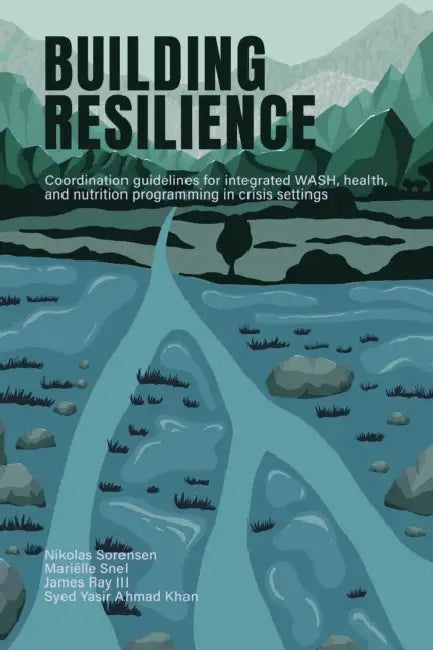 Building Resilience: Coordination Guidelines for Integrated Wash, Health, and Nutrition Programming in Crisis Settings by Nikolas Sorensen, Mariëlle Snel, James Ray III