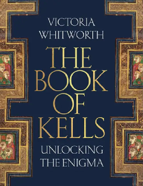 The Book of Kells: Unlocking the Enigma by Victoria Whitworth