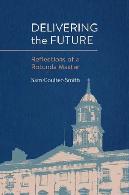Delivering the Future: Reflections of a Rotunda Master by Sam Coulter-Smith