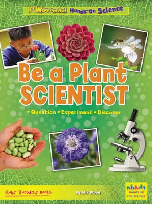 Be a Plant Scientist: Question, Experiment, Discover by Alix Wood