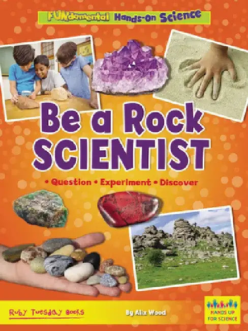 Be a Rock Scientist: Question, Experiment, Discover by Alix Wood