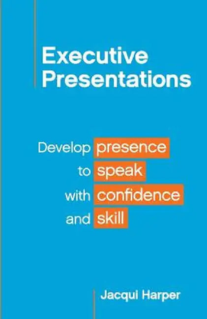 Executive Presentations: Develop Presence to Speak with Confidence and Skill by Jacqui Harper