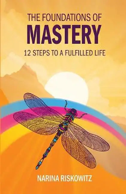 The Foundations of Mastery: 12 Steps to a Fulfilled Life by Narina Riskowitz